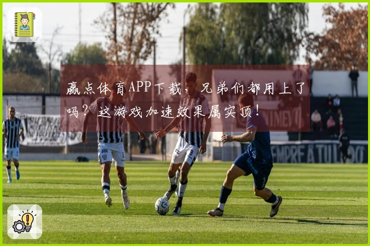 赢点体育APP下载，兄弟们都用上了吗？这游戏加速效果属实顶！