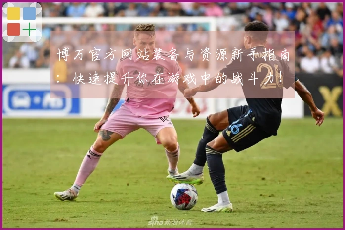 博万官方网站装备与资源新手指南：快速提升你在游戏中的战斗力！