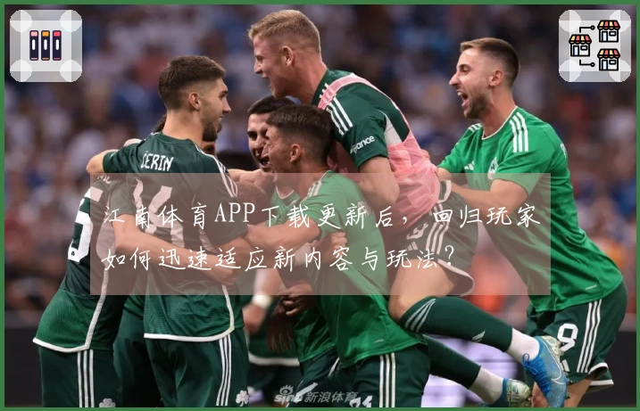 江南体育APP下载更新后，回归玩家如何迅速适应新内容与玩法？