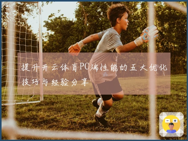 提升开云体育PC端性能的五大优化技巧与经验分享