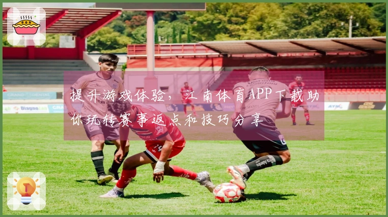 提升游戏体验，江南体育APP下载助你玩转赛事返点和技巧分享