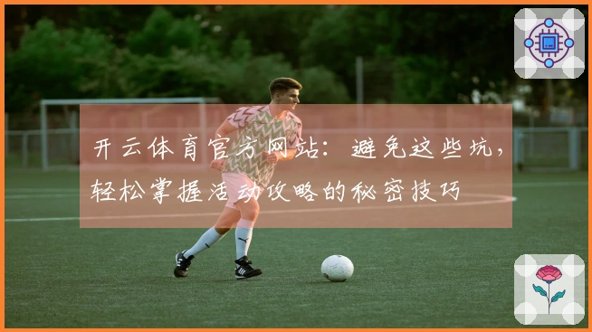 开云体育官方网站：避免这些坑，轻松掌握活动攻略的秘密技巧