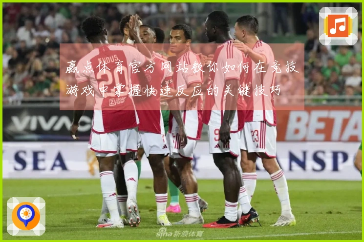 赢点体育官方网站教你如何在竞技游戏中掌握快速反应的关键技巧