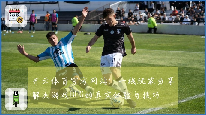 开云体育官方网站：一线玩家分享解决游戏BUG的真实体验与技巧
