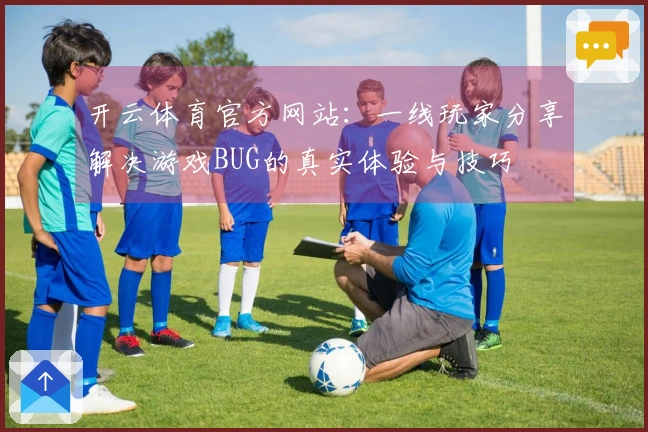 开云体育官方网站：一线玩家分享解决游戏BUG的真实体验与技巧