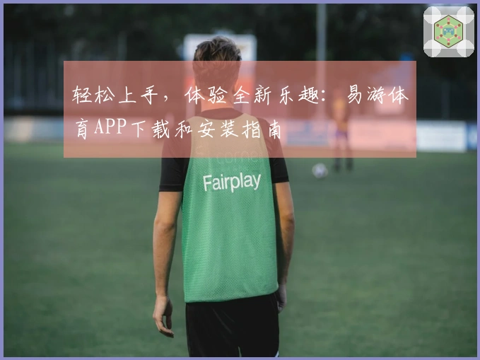轻松上手，体验全新乐趣：易游体育APP下载和安装指南