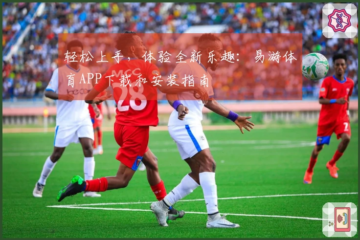 轻松上手，体验全新乐趣：易游体育APP下载和安装指南