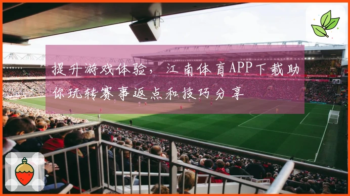 提升游戏体验，江南体育APP下载助你玩转赛事返点和技巧分享