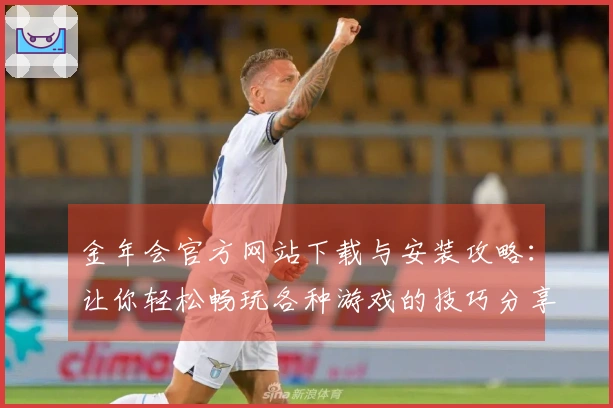 金年会官方网站下载与安装攻略：让你轻松畅玩各种游戏的技巧分享