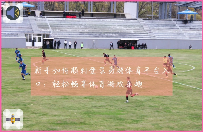 新手如何顺利登录易游体育平台入口，轻松畅享体育游戏乐趣