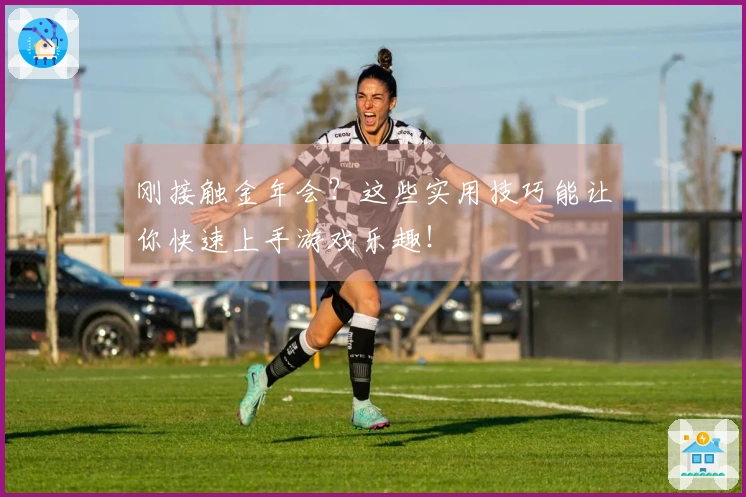 刚接触金年会？这些实用技巧能让你快速上手游戏乐趣！