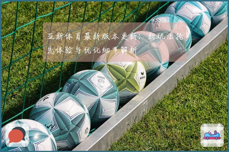 亚新体育最新版本更新：新玩法抢先体验与优化细节解析